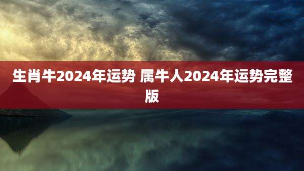 生肖牛2024年运势 属牛人2024年运势完整版
