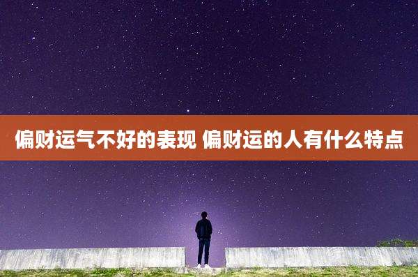 偏财运气不好的表现 偏财运的人有什么特点