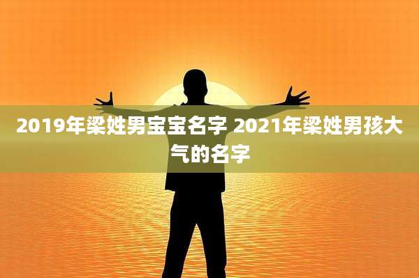 2019年梁姓男宝宝名字 2021年梁姓男孩大气的名字