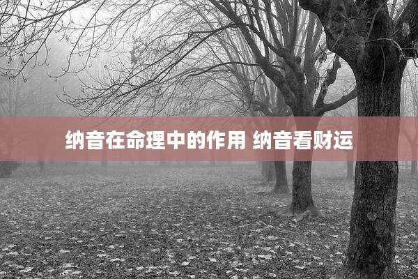 纳音在命理中的作用 纳音看财运