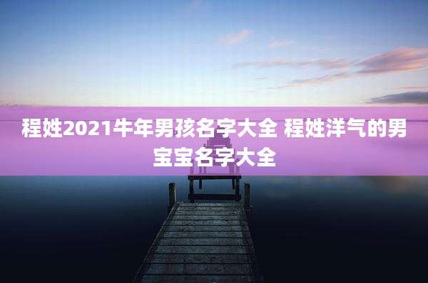程姓2021牛年男孩名字大全 程姓洋气的男宝宝名字大全