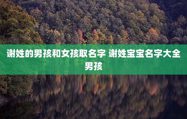 谢姓的男孩和女孩取名字 谢姓宝宝名字大全男孩