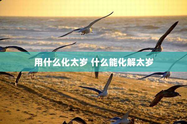 用什么化太岁 什么能化解太岁