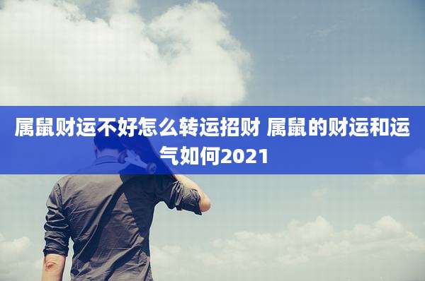属鼠财运不好怎么转运招财 属鼠的财运和运气如何2021