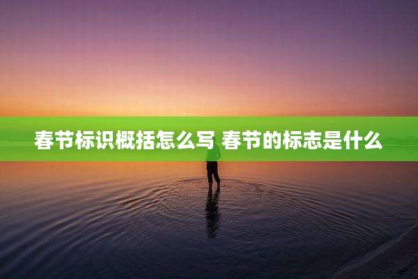 春节标识概括怎么写 春节的标志是什么