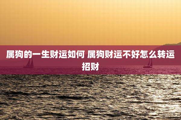 属狗的一生财运如何 属狗财运不好怎么转运招财