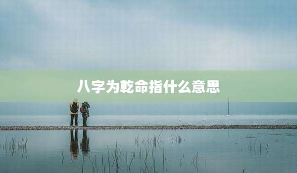 八字为乾命指什么意思
