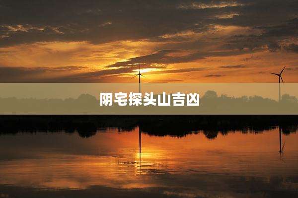 阴宅探头山吉凶