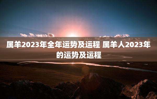 属羊2023年全年运势及运程 属羊人2023年的运势及运程