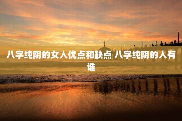 八字纯阴的女人优点和缺点 八字纯阴的人有谁