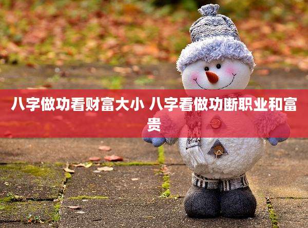 八字做功看财富大小 八字看做功断职业和富贵