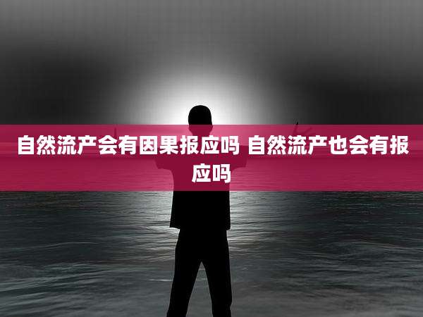 自然流产会有因果报应吗 自然流产也会有报应吗
