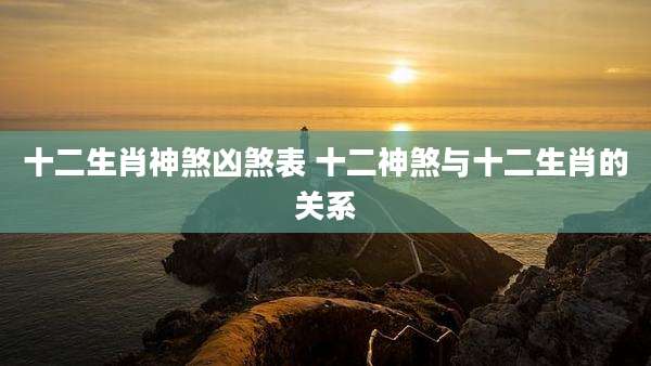 十二生肖神煞凶煞表 十二神煞与十二生肖的关系