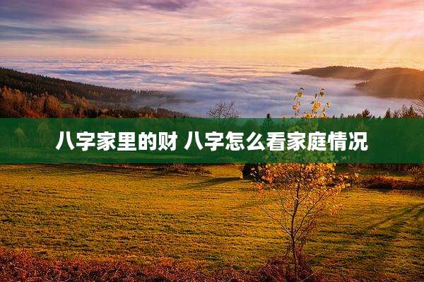 八字家里的财 八字怎么看家庭情况