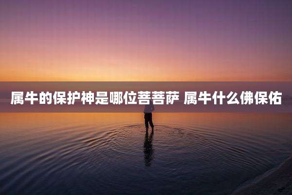 属牛的保护神是哪位菩菩萨 属牛什么佛保佑