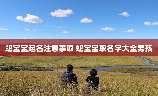蛇宝宝起名注意事项 蛇宝宝取名字大全男孩