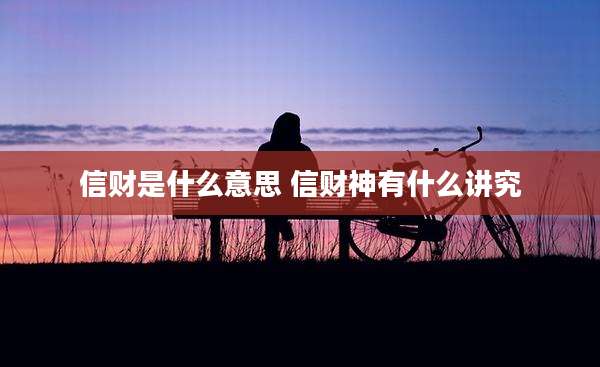 信财是什么意思 信财神有什么讲究