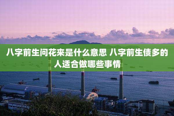 八字前生问花来是什么意思 八字前生债多的人适合做哪些事情