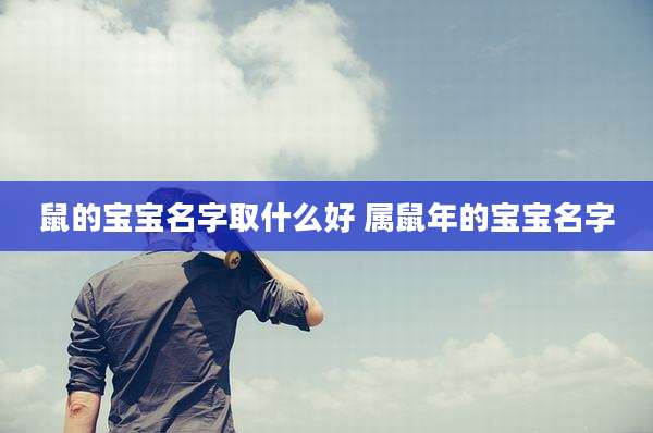鼠的宝宝名字取什么好 属鼠年的宝宝名字