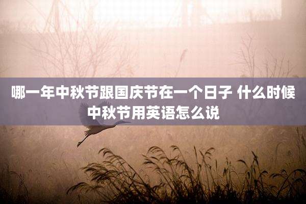 哪一年中秋节跟国庆节在一个日子 什么时候中秋节用英语怎么说
