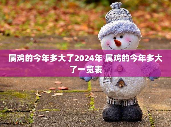 属鸡的今年多大了2024年 属鸡的今年多大了一览表