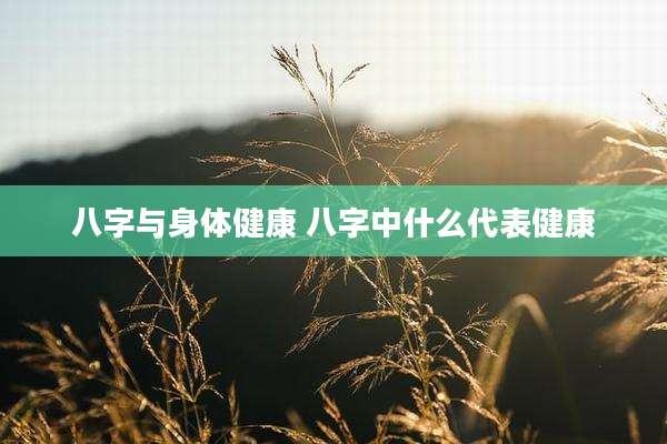 八字与身体健康 八字中什么代表健康