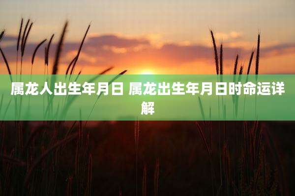 属龙人出生年月日 属龙出生年月日时命运详解