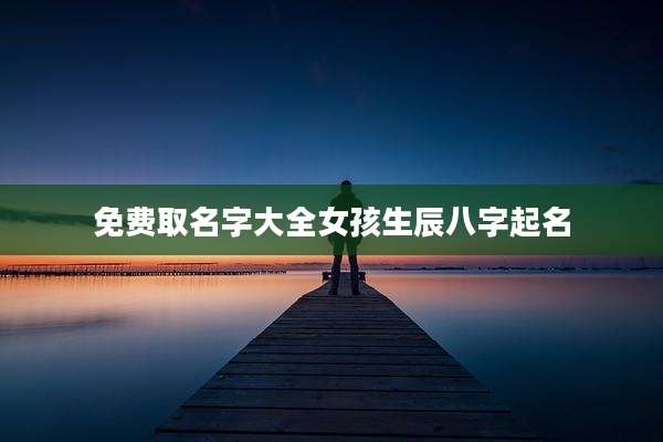 免费取名字大全女孩生辰八字起名