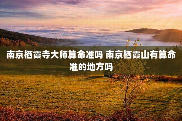 南京栖霞寺大师算命准吗 南京栖霞山有算命准的地方吗