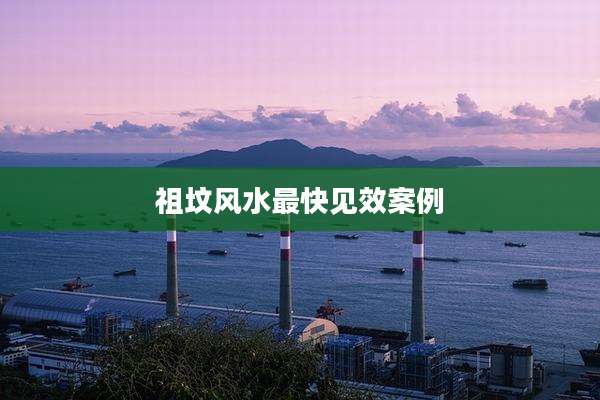 祖坟风水最快见效案例