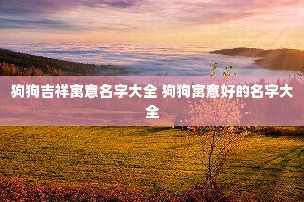 狗狗吉祥寓意名字大全 狗狗寓意好的名字大全