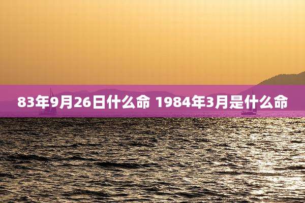 83年9月26日什么命 1984年3月是什么命