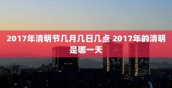 2017年清明节几月几日几点 2017年的清明是哪一天