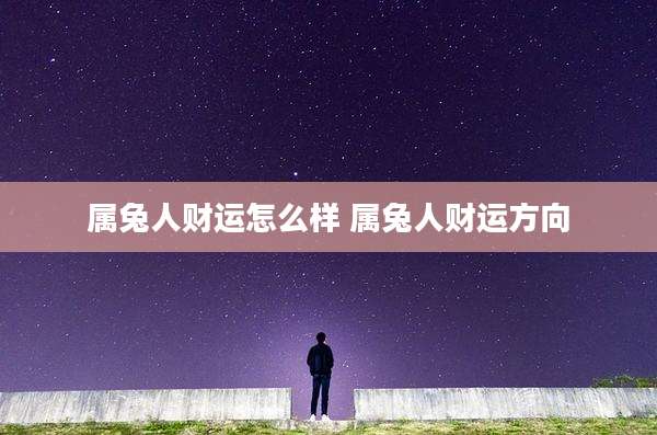属兔人财运怎么样 属兔人财运方向