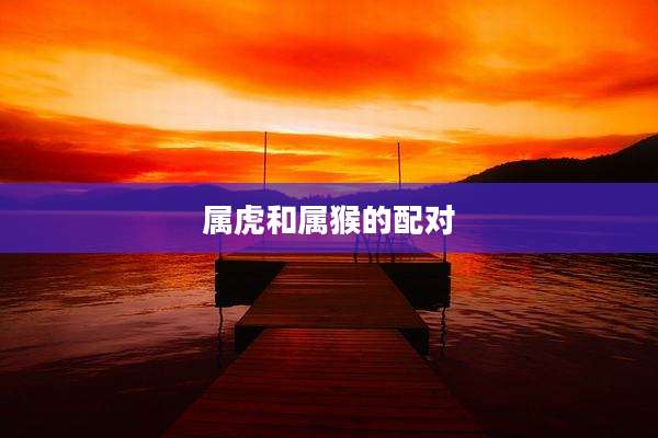属虎和属猴的配对