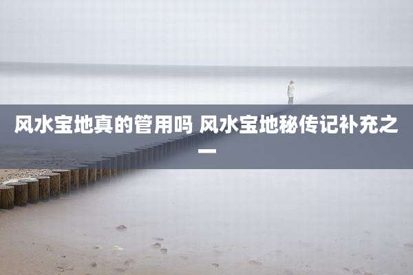 风水宝地真的管用吗 风水宝地秘传记补充之一