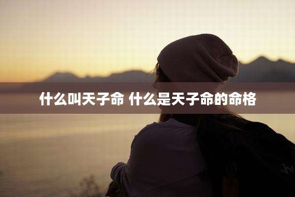 什么叫天子命 什么是天子命的命格