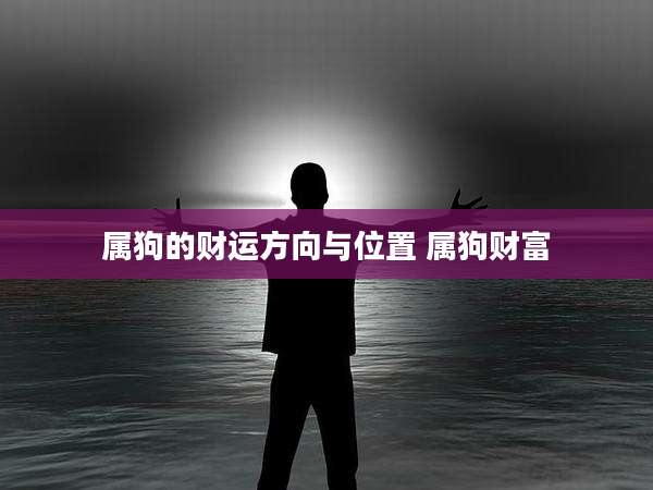 属狗的财运方向与位置 属狗财富