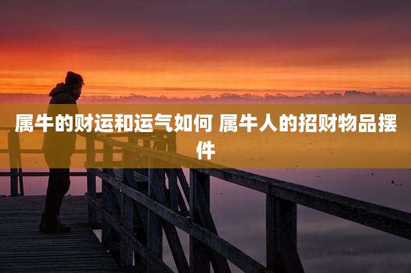 属牛的财运和运气如何 属牛人的招财物品摆件