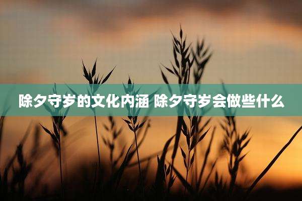 除夕守岁的文化内涵 除夕守岁会做些什么