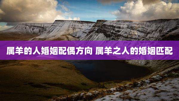 属羊的人婚姻配偶方向 属羊之人的婚姻匹配