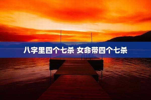 八字里四个七杀 女命带四个七杀