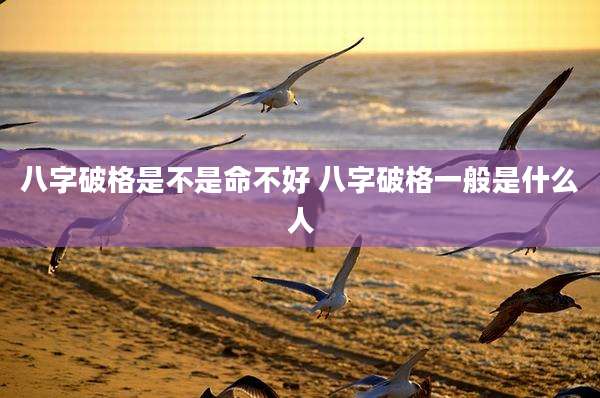 八字破格是不是命不好 八字破格一般是什么人