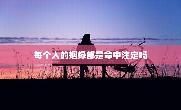 每个人的姻缘都是命中注定吗