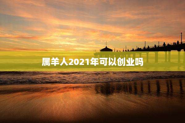 属羊人2021年可以创业吗