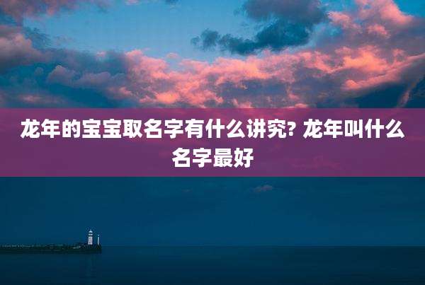 龙年的宝宝取名字有什么讲究? 龙年叫什么名字最好