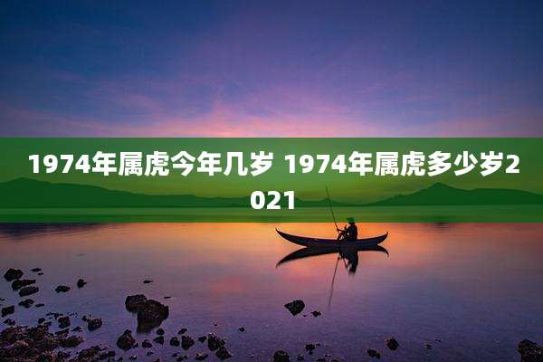 1974年属虎今年几岁 1974年属虎多少岁2021