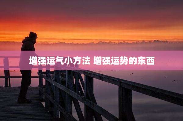 增强运气小方法 增强运势的东西