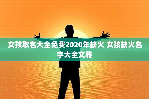 女孩取名大全免费2020年缺火 女孩缺火名字大全文雅