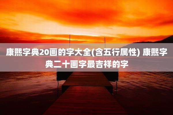 康熙字典20画的字大全(含五行属性) 康熙字典二十画字最吉祥的字
